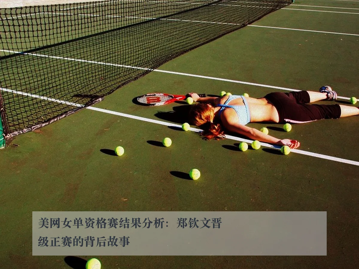 美网女单资格赛结果分析：郑钦文晋级正赛的背后故事